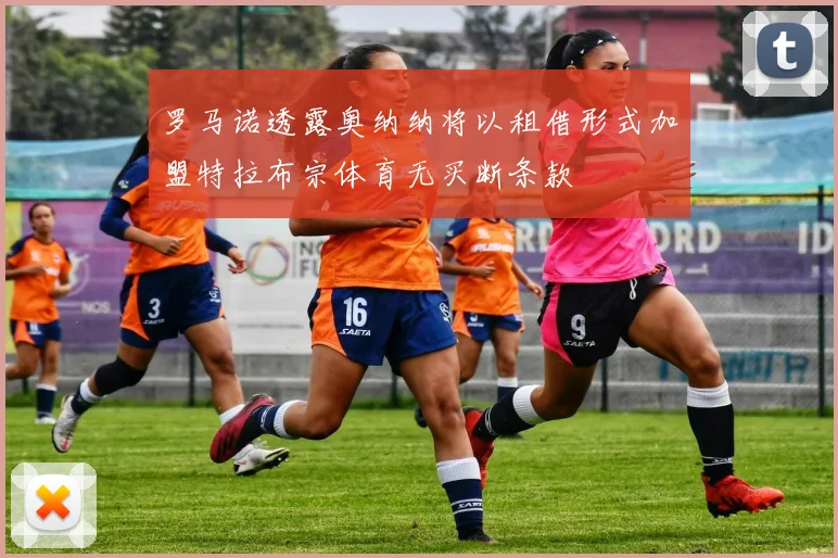 罗马诺透露奥纳纳将以租借形式加盟特拉布宗体育无买断条款