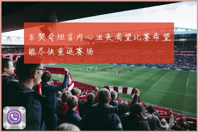 东契奇坦言内心沮丧渴望比赛希望能尽快重返赛场