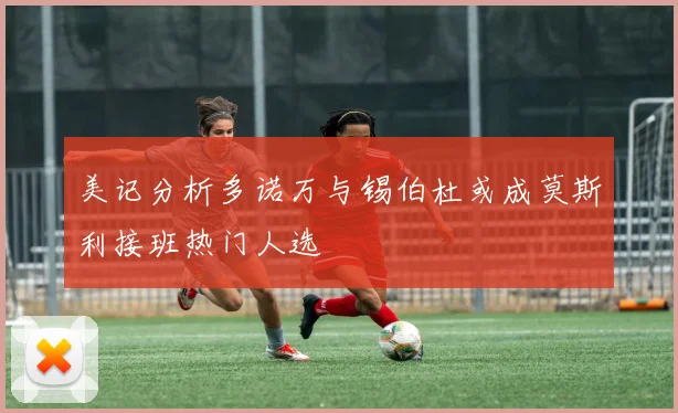美记分析多诺万与锡伯杜或成莫斯利接班热门人选