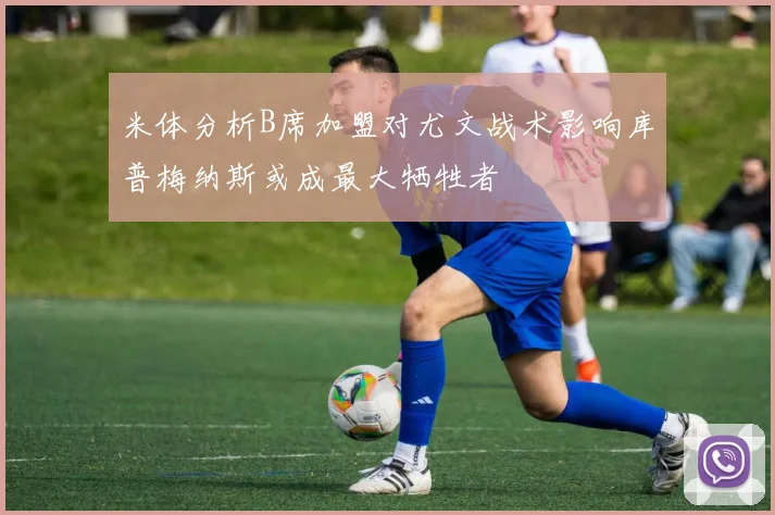米体分析B席加盟对尤文战术影响库普梅纳斯或成最大牺牲者