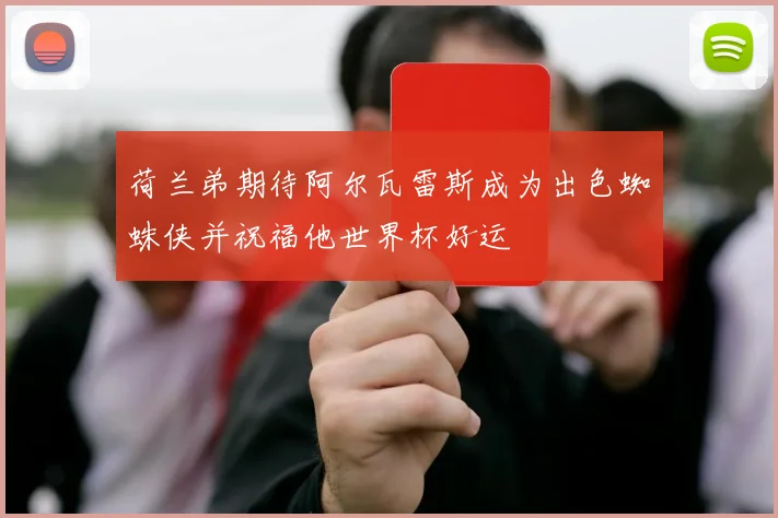 荷兰弟期待阿尔瓦雷斯成为出色蜘蛛侠并祝福他世界杯好运
