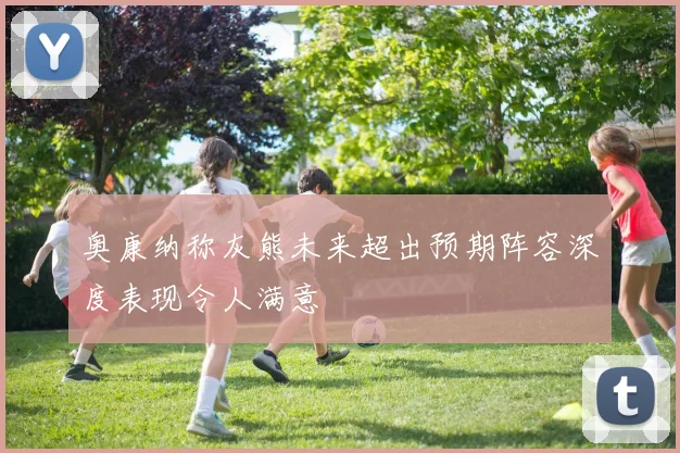 奥康纳称灰熊未来超出预期阵容深度表现令人满意