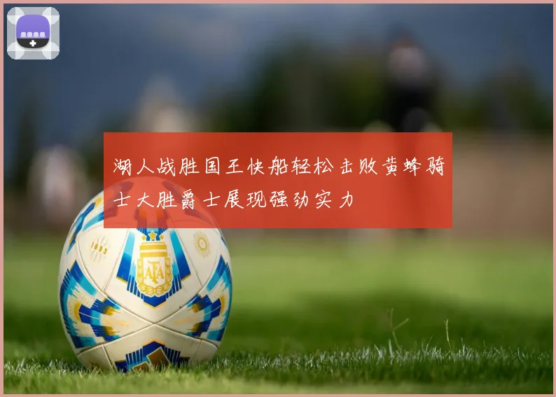 湖人战胜国王快船轻松击败黄蜂骑士大胜爵士展现强劲实力