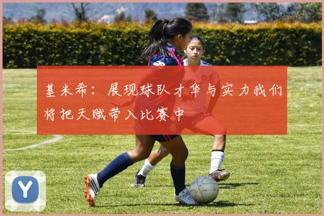 基米希：展现球队才华与实力我们将把天赋带入比赛中