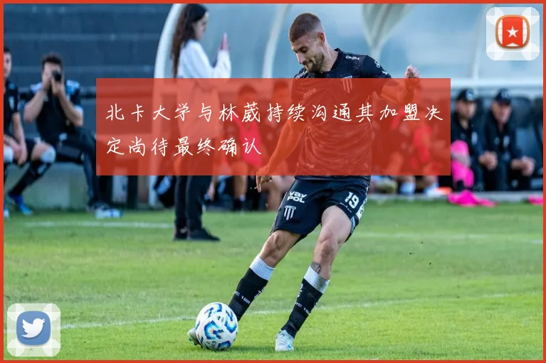北卡大学与林葳持续沟通其加盟决定尚待最终确认