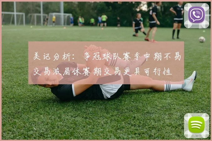 美记分析：争冠球队赛季中期不易交易浓眉休赛期交易更具可行性